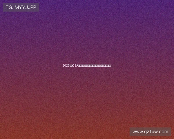 2026赛季CBA直播官网入口高清赛事观看指南与实时比分赛程更新